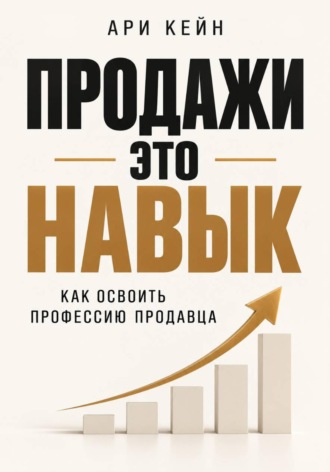 Ари Кейн. Продажи - это навык. Как освоить профессию продавца