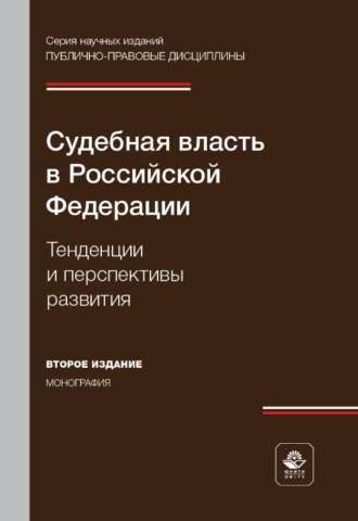 Коллектив авторов. Судебная власть в Российской Федерации. Тенденции и перспективы развития. Монография. 2-е издание, переработанное и дополненное