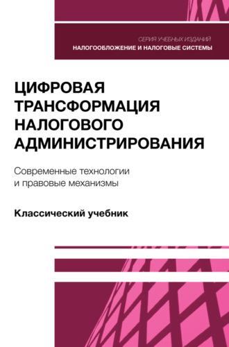 . Цифровая трансформация налогового администрирования. Современные технологии и правовые механизмы. Учебник для студентов вузов, обучающихся по направлению подготовки «Экономика»