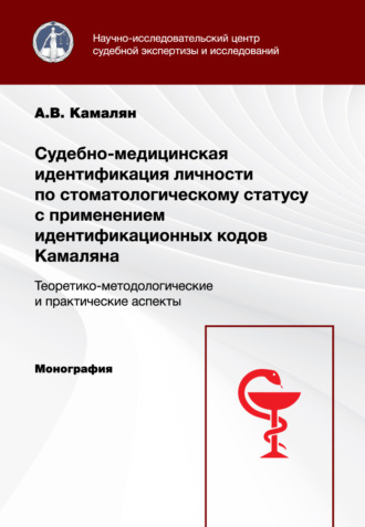 А. В. Камалян. Судебно-медицинская идентификация личности по стоматологическому статусу с применением идентификационных кодов Камаляна. Теоретико-методологические и практические аспекты. Монография