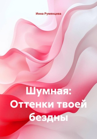 Инна Румянцева. Шумная: Оттенки твоей бездны