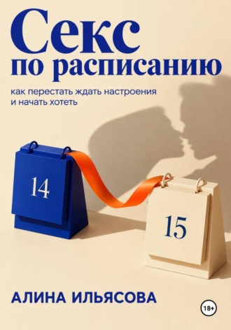 Алина Ильясова. Секс по расписанию: как перестать ждать настроения и начать хотеть