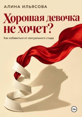 Алина Ильясова. Хорошая девочка не хочет? Как избавиться от сексуального стыда