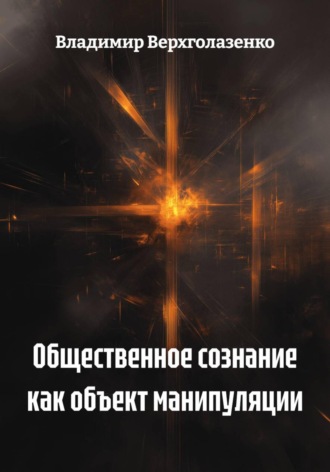Владимир Николаевич Верхголазенко. Общественное сознание как объект манипуляции
