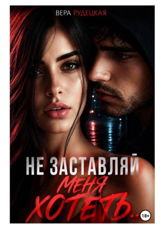 Вера Рудецкая. Не заставляй меня хотеть