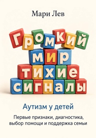 Мари Лев. Громкий мир, тихие сигналы. Аутизм у детей: первые признаки, диагностика, выбор помощи и поддержка семьи