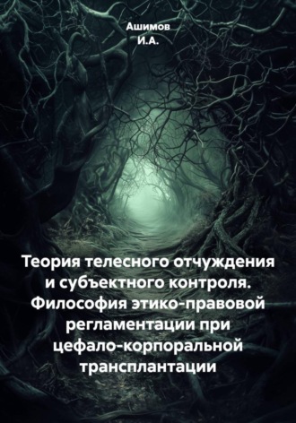 Ашимов И.А.. Теория телесного отчуждения и субъектного контроля. Философия этико-правовой регламентации при цефало-корпоральной трансплантации