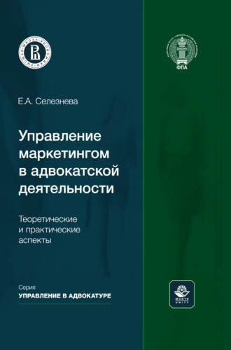 Е. А. Селезнева. Управление маркетингом в адвокатской деятельности. Теоретические и практические аспекты. Монография