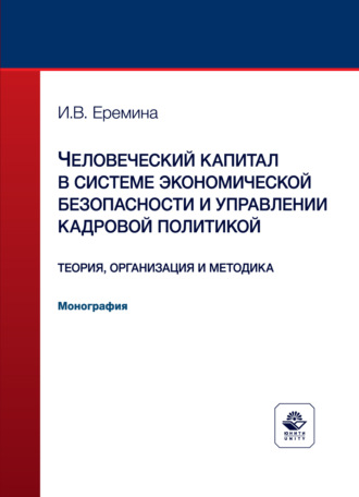 И. В. Еремина. Человеческий капитал в системе экономической безопасности и управлении кадровой политикой. Теория, организация и методика. Монография