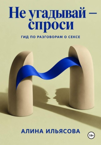 Алина Ильясова. Не угадывай — спроси: гид по разговорам о сексе