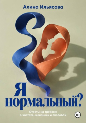 Алина Ильясова. Я нормальный? Ответы на тревоги: о частоте, желаниях и способах