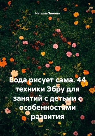 Наталья Зимина. Вода рисует сама. 44 техники Эбру для занятий с детьми с особенностями развития