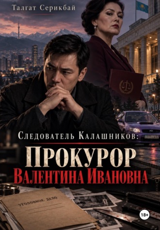 Талгат Серикбай. Следователь Калашников. Прокурор Валентина Ивановна