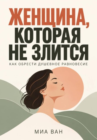 Миа Ван. Женщина, которая не злится. Как обрести душевное равновесие