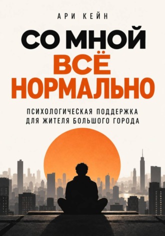 Ари Кейн. Со мной всё нормально. Психологическая поддержка для жителя большого города
