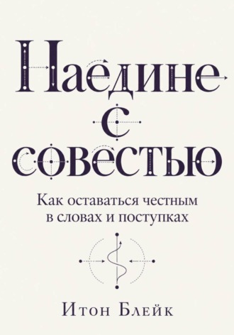 . Наедине с совестью. Как оставаться честным в словах и поступках