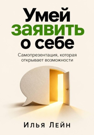 Илья Лейн. Умей заявить о себе. Самопрезентация, которая открывает возможности