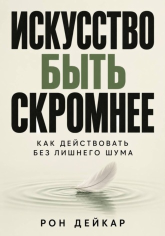 . Искусство быть скромнее. Как действовать без лишнего шума