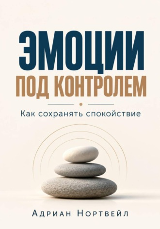 Адриан Нортвейл. Эмоции под контролем. Как сохранять спокойствие