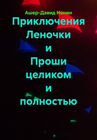 Вадим Нонин. Приключения Леночки и Проши целиком и полностью