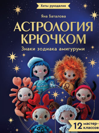 Яна Баталова. Астрология крючком. Знаки зодиака амигуруми. 12 мастер-классов