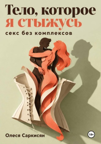 Олеся Саркисян. Тело, которое я стыжусь: секс без комплексов