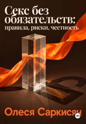 Олеся Саркисян. Секс без обязательств: правила, риски, честность