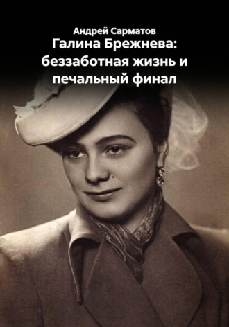 Андрей Сарматов. Галина Брежнева: беззаботная жизнь и печальный финал