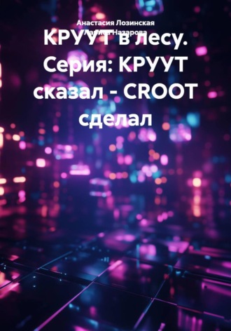 Анастасия Лозинская. КРУУТ в лесу. Серия: КРУУТ сказал - CROOT сделал