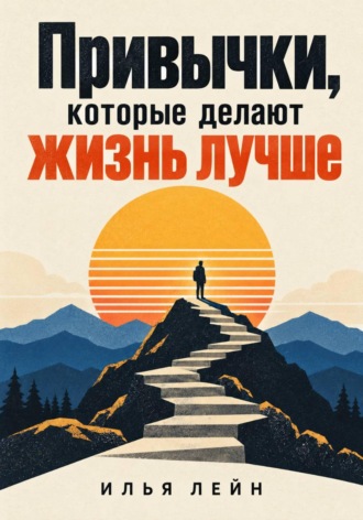 Илья Лейн. Привычки, которые делают жизнь лучше