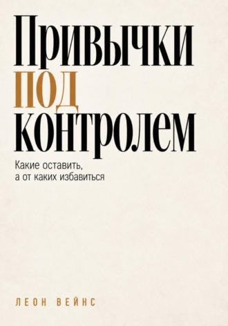 Леон Вейнс. Привычки под контролем. Какие оставить, а от каких избавиться