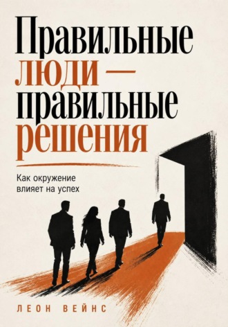 . Правильные люди — правильные решения. Как окружение влияет на успех