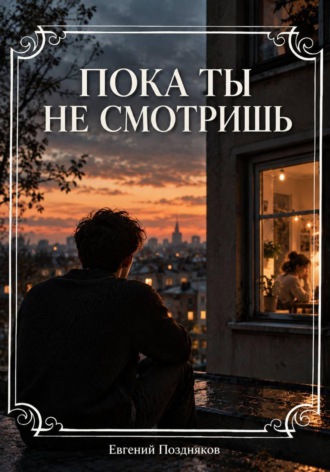 Евгений Павлович Поздняков. Пока ты не смотришь