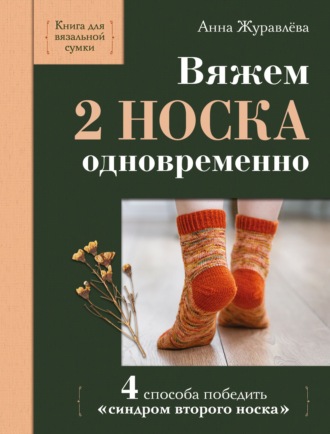 Анна Журавлева. Вяжем 2 носка одновременно. 4 способа победить «синдром второго носка»