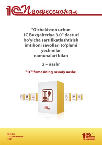 Фирма «1С». Комплект вопросов сертификационного экзамена «1С:Профессионал» по программе «1С:Бухгалтерия 8 для Узбекистана» (ред. 3.0) на узбекском языке. Издание 2 (+ epub). Версия экзамена – сентябрь 2025 г.