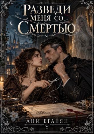 Ани Еганян. Разведи меня со Смертью