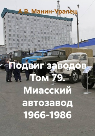 А.В. Манин-Уралец. Подвиг заводов Том 79. Миасский автозавод 1966-1986