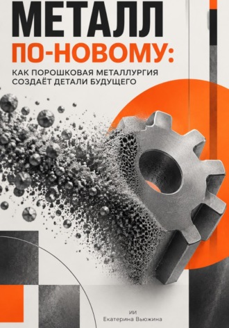 Екатерина Вьюжина. Металл по-новому: Как порошковая металлургия создаёт детали будущего