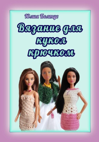 Юлия Болтус. Вязание для кукол крючком