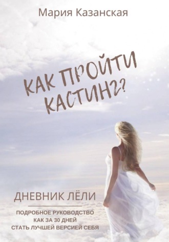 Мария Казанская. Как пройти кастинг? Дневник Лёли. Подробное руководство как за 30 дней стать лучшей версией себя
