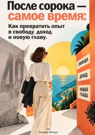 Татьяна Янгаус. После сорока — самое время: Как превратить опыт в свободу, доход и новую главу