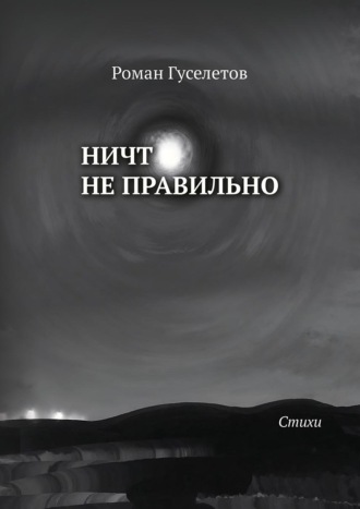 Роман Гуселетов. Ничто не правильно