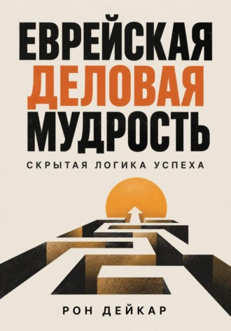 Рон Дейкар. Еврейская деловая мудрость. Скрытая логика успеха