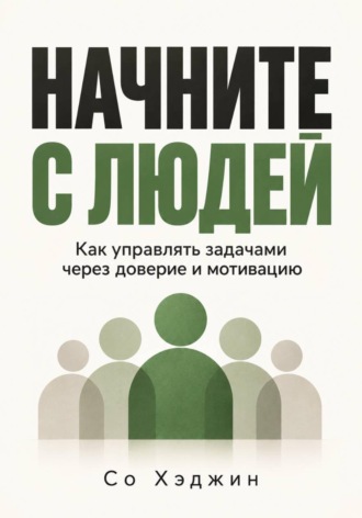 Со Хэджин. Начните с людей. Как управлять задачами через доверие и мотивацию