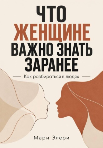 Мари Элери. Что женщине важно знать заранее. Как разбираться в людях