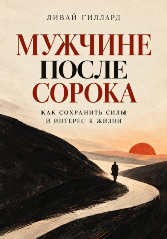 Ливай Гиллард. Мужчине после сорока. Как сохранить силы и интерес к жизни