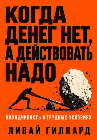 Ливай Гиллард. Когда денег нет, а действовать надо. Находчивость в трудных условиях