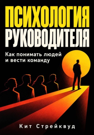 Кит Стрейквуд. Психология руководителя. Как понимать людей и вести команду