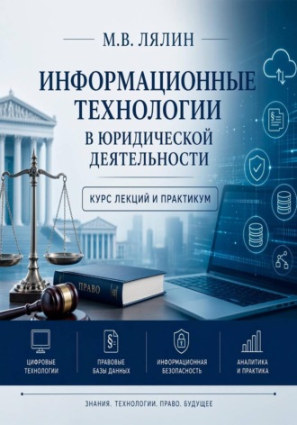 Михаил Лялин. Информационные технологии в юридической деятельности. Курс лекций и практикум