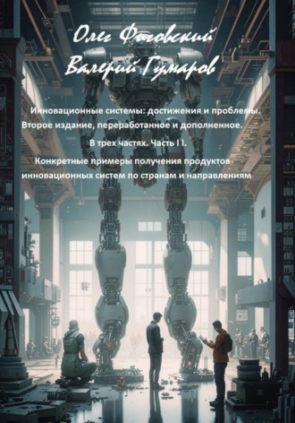 Валерий Гумаров. Инновационные системы: достижения и проблемы.  В трех частях. Часть I I. Конкретные примеры получения продуктов инновационных систем по странам и направлениям